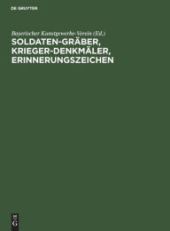 Soldaten-Graber, Krieger-Denkmaler, Erinnerungszeichen: Entwurfe und Vorschlage Bayerischer Kunstgewerbe-Verein Editor