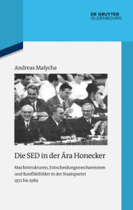 Die SED in der Ã?ra Honecker: Machtstrukturen, Entscheidungsmechanismen und Konfliktfelder in der Staatspartei 1971 bis 1989 Andreas Malycha Author