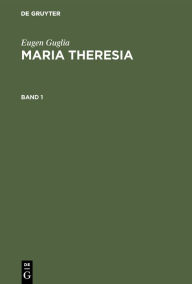 Eugen Guglia: Maria Theresia. Band 1 Eugen Guglia Author