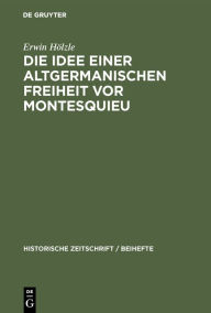 Die Idee einer Altgermanischen Freiheit vor Montesquieu Erwin H lzle Author