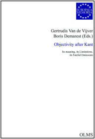 Objectivity after Kant: Its Meaning, its Limitations, its Fateful Omissions Gertrudis Van De Vijver Editor