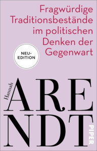 Fragwürdige Traditionsbestände im politischen Denken der Gegenwart: Vier Essays Hannah Arendt Author