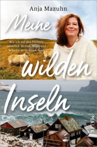 Meine wilden Inseln: Wie ich auf den Färöern zwischen Wellen, Wind und Schafen mein Glück fand Anja Mazuhn Author