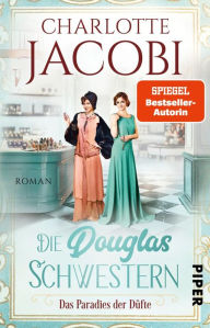 Die Douglas-Schwestern - Das Paradies der Düfte: Roman Der packende historische Roman über die Parfümerie Douglas in den Goldenen Zwanzigerjahren Char