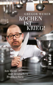 Kochen ist Krieg!: Am Herd mit deutschen Profiköchen - Gregor Weber