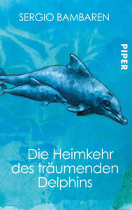 Die Heimkehr des trÃ¤umenden Delphins: Roman Sergio Bambaren Author