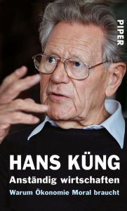 Anständig wirtschaften: Warum Ökonomie Moral braucht Hans Küng Author