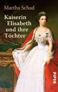 Kaiserin Elisabeth und ihre TÃ¶chter Martha Schad Author