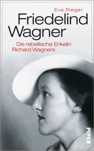 Friedelind Wagner: Die rebellische Enkelin Richard Wagners Eva Rieger Author