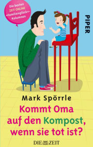 Kommt Oma auf den Kompost, wenn sie tot ist?: Die besten Familienglück-Kolumnen Mark Spörrle Author