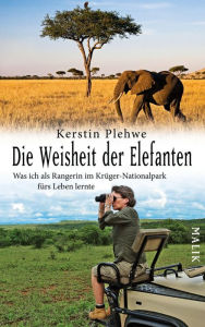 Die Weisheit der Elefanten: Was ich als Rangerin im KrÃ¼ger-Nationalpark fÃ¼rs Leben lernte Kerstin Plehwe Author