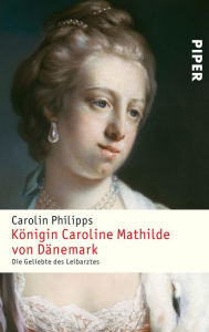 Königin Caroline Mathilde von Dänemark: Die Geliebte des Leibarztes Carolin Philipps Author