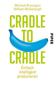 Cradle to Cradle: Einfach intelligent produzieren Michael Braungart Author