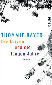 Die kurzen und die langen Jahre: Roman Thommie Bayer Author