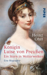 KÃ¶nigin Luise von PreuÃ?en: Ein Stern in Wetterwolken - Eine Biographie Heinz Ohff Author