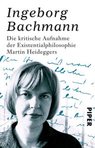 Die kritische Aufnahme der Existentialphilosophie Martin Heideggers Ingeborg Bachmann Author