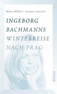 Ingeborg Bachmanns Winterreise nach Prag: Die Geschichte von BÃ¶hmen liegt am Meer Hans HÃ¶ller Author