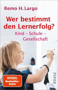 Wer bestimmt den Lernerfolg?: Kind - Schule - Gesellschaft Remo H. Largo Author