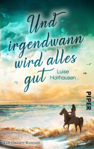 Und irgendwann wird alles gut: Ein Ostsee-Roman Luise Holthausen Author
