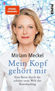 Mein Kopf gehÃ¶rt mir: Eine Reise durch die schÃ¶ne neue Welt des Brainhacking Miriam Meckel Author