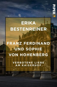 Franz Ferdinand und Sophie von Hohenberg: Verbotene Liebe am Kaiserhof Erika Bestenreiner Author