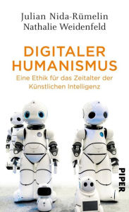Digitaler Humanismus: Eine Ethik für das Zeitalter der Künstlichen Intelligenz Nathalie Weidenfeld Author