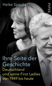 Ihre Seite der Geschichte: Deutschland und seine First Ladies von 1949 bis heute Heike Specht Author