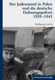 Der Judenmord in Polen Und Die Deutsche Ordnungspolizei 1939-1945 Wolfgang Curilla Author