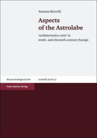 Aspects of the Astrolabe: architectonica ratio' in tenth- and eleventh-century Europe Arianna Borrelli Author