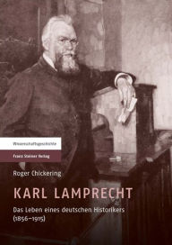 Karl Lamprecht: Das Leben eines deutschen Historikers (1856-1915) Roger Chickering Author