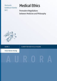 Medical Ethics: Premodern Negotiations between Medicine and Philosophy Mariacarla Gadebusch Bondio Editor