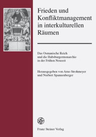 Frieden und Konfliktmanagement in interkulturellen Raumen: Das Osmanische Reich und die Habsburgermonarchie in der Fruhen Neuzeit Norbert Spannenberge