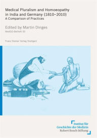 Medical Pluralism and Homoeopathy in India and Germany (1810-2010): A Comparison of Practices Martin Dinges Editor