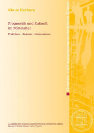 Prognostik und Zukunft im Mittelalter: Praktiken - Kampfe - Diskussionen Klaus Herbers Author