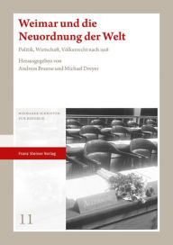 Weimar und die Neuordnung der Welt: Politik, Wirtschaft, Volkerrecht nach 1918 Andreas Braune Editor