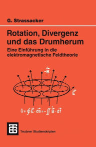 Rotation, Divergenz und das Drumherum: Eine Einführung in die elektromagnetische Feldtheorie Gotlieb Strassacker Author