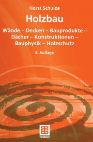 Holzbau: WÃ¤nde - Decken - Bauprodukte - DÃ¤cher - Konstruktionen - Bauphysik - Holzschutz Horst Schulze Author