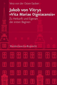 Jakob von Vitrys Vita Mariae Oigniacensis: Zu Herkunft und Eigenart der ersten Beginen Vera von der Osten-Sacken Author