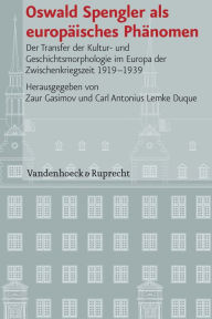 Oswald Spengler als europaisches Phanomen: Der Transfer der Kultur- und Geschichtsmorphologie im Europa der Zwischenkriegszeit 1919-1939 Zaur Gasimov