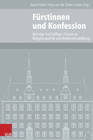 Furstinnen und Konfession: Beitrage hochadeliger Frauen zur Religionspolitik und Bekenntnisbildung Daniel Gerth Editor