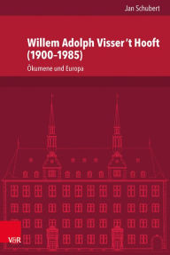 Willem Adolph Visser 't Hooft (1900-1985): Okumene und Europa Jan Schubert Author