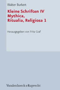 Kleine Schriften IV: Mythica, Ritualia, Religiosa 1 Walter Burkert Author