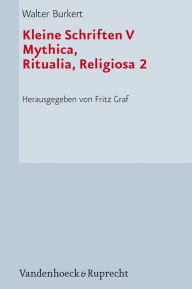 Kleine Schriften V: Mythica, Ritualia, Religiosa 2 Walter Burkert Author