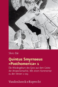 Quintus Smyrnaeus Posthomerica 1: Die Wiedergeburt des Epos aus dem Geiste der Amazonomachie. Mit einem Kommentar zu den Versen 1-219 Silvio Bar Autho