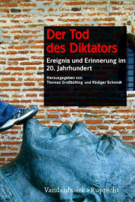 Der Tod des Diktators: Ereignis und Erinnerung im 20. Jahrhundert Thomas Grossbolting Editor