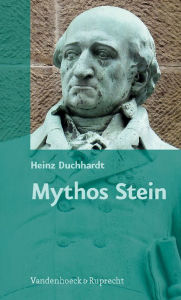 Mythos Stein: Vom Nachleben, von der Stilisierung und von der Instrumentalisierung des preuaischen Reformers Heinz Duchhardt Author