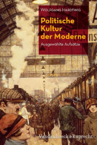 Politische Kultur der Moderne: Ausgewahlte Aufsatze Wolfgang Hardtwig Author