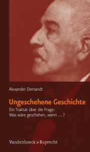 Ungeschehene Geschichte: Ein Traktat ueber die Frage: Was wire geschehen, wenn ...? Alexander Demandt Author