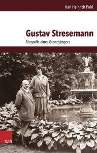 Gustav Stresemann: Biografie eines Grenzgangers Karl Heinrich Pohl Author