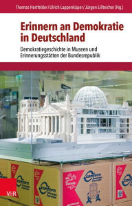 Erinnern an Demokratie in Deutschland: Demokratiegeschichte in Museen und Erinnerungsstatten der Bundesrepublik Michele Baricelli Contribution by